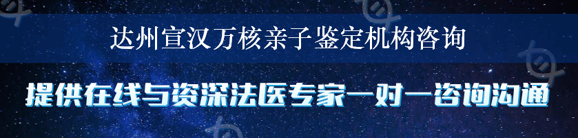 达州宣汉万核亲子鉴定机构咨询